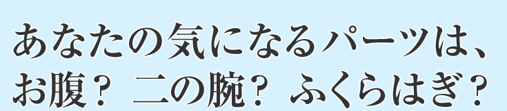 あなたの気になるパーツは、お腹？二の腕？ふくらはぎ？